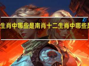 十二生肖中哪些是南肖 十二生肖中哪些是南方生肖