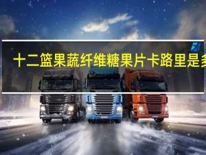 十二篮 果蔬纤维糖果片卡路里是多少
