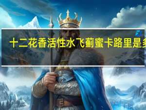 十二花香 活性水飞蓟蜜卡路里是多少