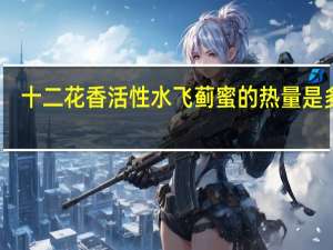 十二花香 活性水飞蓟蜜的热量是多少