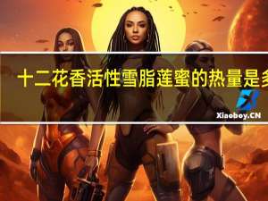 十二花香 活性雪脂莲蜜的热量是多少