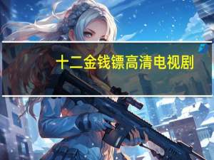 十二金钱镖高清电视剧（十二金钱镖-2012年陈键锋、元彪、陶昕然主演电视剧简介）
