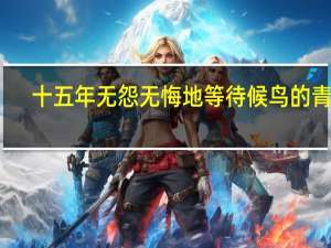 十五年无怨无悔地等待候鸟的青春