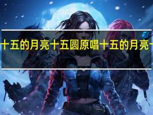 十五的月亮十五圆原唱 十五的月亮十五圆