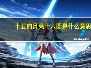 十五的月亮十六圆是什么意思