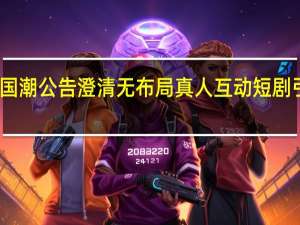 十余家上市公司盘后密集公布短剧相关布局情况 丽尚国潮公告澄清无布局真人互动短剧 引力传媒互动平台回复称是快手精品短剧的第一批合作伙伴