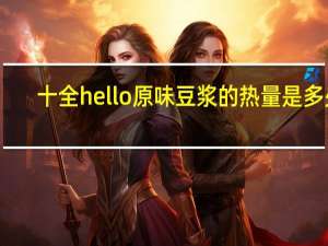 十全 hello 原味豆浆的热量是多少