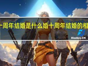 十周年结婚是什么婚 十周年结婚的相关知识