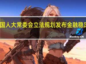 十四届全国人大常委会立法规划发布金融稳定法已提请审议