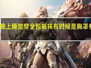 十四岁的时候晚上睡觉穿全包裤袜有时候是胸罩有时候是紧身的一双