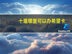 十堰哪里可以办希望卡