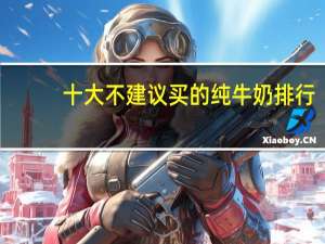 十大不建议买的纯牛奶排行