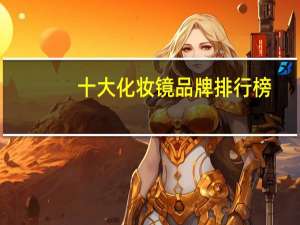 十大化妆镜品牌排行榜：金达日美上榜，他研发智能化妆镜