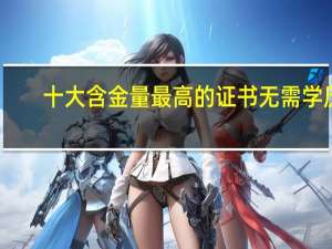十大含金量最高的证书无需学历