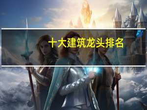 十大建筑龙头排名