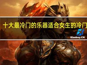 十大最冷门的乐器适合女生的冷门乐器