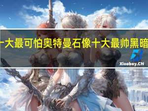 十大最可怕奥特曼石像 十大最帅黑暗奥特曼