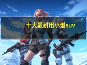 十大最耐用小型suv