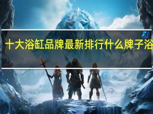 十大浴缸品牌最新排行 什么牌子浴缸好