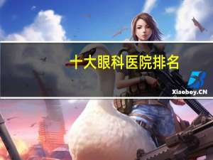 十大眼科医院排名(请问深圳十佳眼科医院排名谁知道)