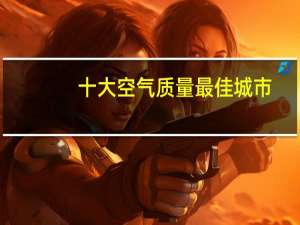 十大空气质量最佳城市