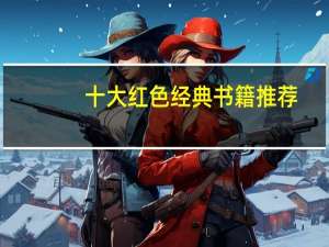 十大红色经典书籍推荐
