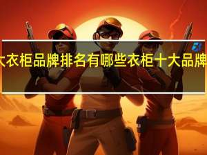 十大衣柜品牌排名有哪些 衣柜十大品牌排名情况