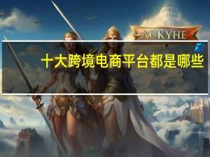 十大跨境电商平台都是哪些