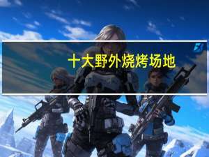 十大野外烧烤场地