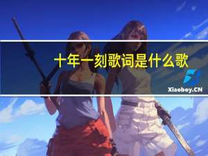 十年一刻 歌词是什么歌（十年一刻 歌词）