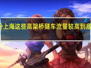 十月份上海这些高架桥隧车流量较高 到底什么情况嘞