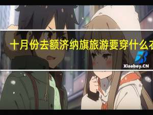十月份去额济纳旗旅游要穿什么衣服