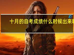 十月的自考成绩什么时候出来啊