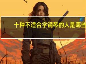 十种不适合学钢琴的人是哪些