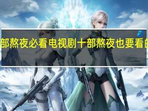 十部熬夜必看电视剧 十部熬夜也要看的电视剧