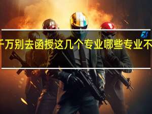 千万别去函授这几个专业 哪些专业不建议报