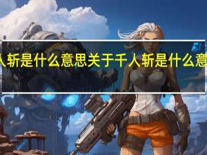 千人斩是什么意思 关于千人斩是什么意思的介绍