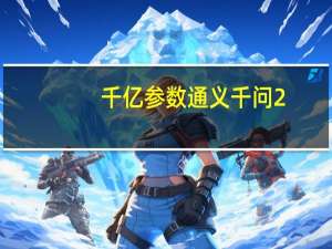 千亿参数通义千问2.0发布