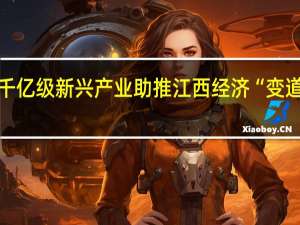 千亿级新兴产业助推 江西经济“变道超车”