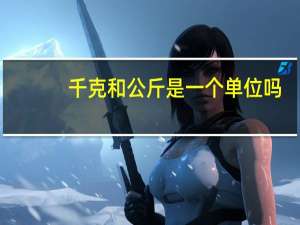 千克和公斤是一个单位吗（千克和公斤）