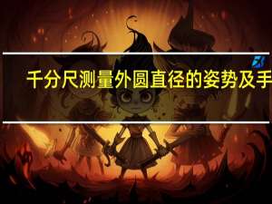 千分尺测量外圆直径的姿势及手法
