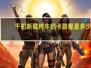 千初 新疆纯牛奶卡路里是多少