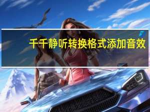 千千静听转换格式添加音效（千千静听怎么转换格式）