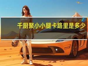 千厨聚 小小腿卡路里是多少