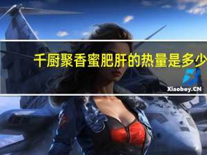 千厨聚 香蜜肥肝的热量是多少