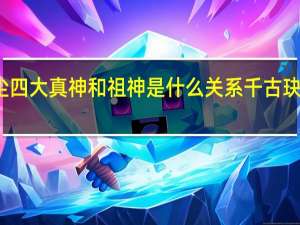 千古玦尘四大真神和祖神是什么关系 千古玦尘人物关系图