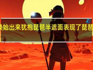 千呼万唤始出来犹抱琵琶半遮面表现了琵琶女怎样的心情
