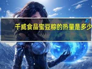 千威食品 蜜豆粽的热量是多少