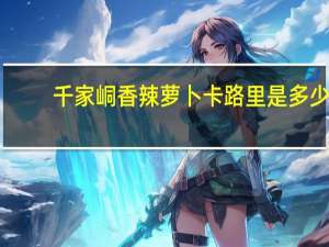 千家峒 香辣萝卜卡路里是多少