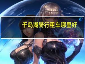 千岛湖骑行租车哪里好